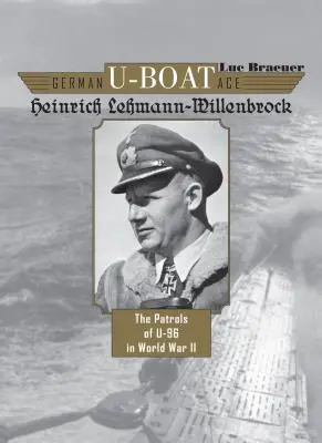 Německé ponorkové eso Heinrich Lehmann-Willenbrock: Hlídky U-96 za druhé světové války - German U-Boat Ace Heinrich Lehmann-Willenbrock: The Patrols of U-96 in World War II