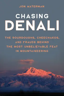 Honba za Denali: a podvodníci, kteří stojí za nejneuvěřitelnějším výkonem v horolezectví. - Chasing Denali: The Sourdoughs, Cheechakos, and Frauds behind the Most Unbelievable Feat in Mountaineering