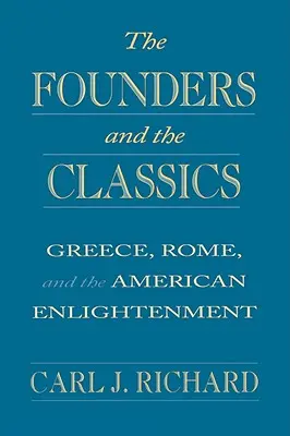 Zakladatelé a klasikové: Řecko, Řím a americké osvícenství: Zakladatelé: Řecko, Řím a americké osvícenství - The Founders and the Classics: Greece, Rome, and the American Enlightenment