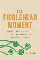 Chvíle skřipce: Průkopníci alternativního kanadského modernismu v Novém Brunšviku - The Fiddlehead Moment: Pioneering an Alternative Canadian Modernism in New Brunswick