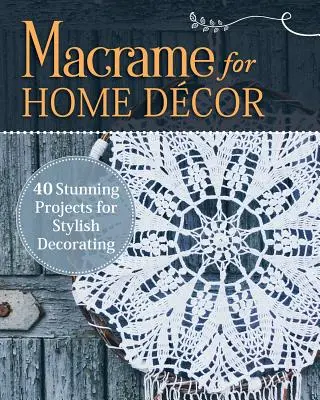 Macrame pro domácí dekorace: 40 úžasných projektů pro stylové zdobení - Macrame for Home Decor: 40 Stunning Projects for Stylish Decorating