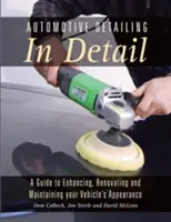 Automotive Detailing in Detail: Automotive Detailing in Detail: Průvodce vylepšováním, renovací a údržbou vzhledu vašeho vozidla - Automotive Detailing in Detail: A Guide to Enhancing, Renovating and Maintaining Your Vehicle's Appearance