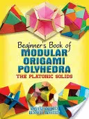 Modulární origami polyedry pro začátečníky: Platónská tělesa - Beginner's Book of Modular Origami Polyhedra: The Platonic Solids