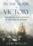V hodině vítězství - Královské námořnictvo ve válce v době Nelsona (Willis Dr. Sam (Autor)) - In the Hour of Victory - The Royal Navy at War in the Age of Nelson (Willis Dr Sam (Author))