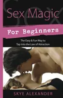 Sexuální magie pro začátečníky: Snadný a zábavný způsob, jak využít zákon přitažlivosti. - Sex Magic for Beginners: The Easy & Fun Way to Tap Into the Law of Attraction