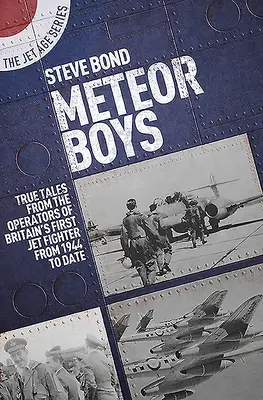 Meteor Boys: Pravdivé příběhy britských operátorů první britské proudové stíhačky - od roku 1944 do současnosti - Meteor Boys: True Tales from UK Operators of Britain's First Jet Fighter - From 1944 to Date