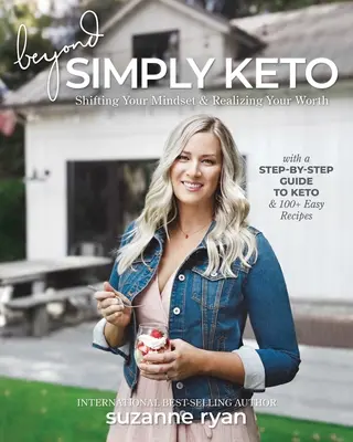 Beyond Simply Keto: Keto a jeho recepty: Vydejte se na cestu ke keto: Změňte své myšlení a uvědomte si svou hodnotu, s průvodcem krok za krokem a více než 100 snadnými recepty. - Beyond Simply Keto: Shifting Your Mindset and Realizing Your Worth, with a Step-By-Step Guide to Keto and 100+ Easy Recipes