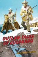 Příběhy zločinců z Colorada: Pravdivé příběhy nejznámějších zločinců, zločinců a hrdlořezů státu Století - Outlaw Tales of Colorado: True Stories of the Centennial State's Most Infamous Crooks, Culprits, and Cutthroats