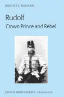 Rudolf. Korunní princ a rebel: Kronprinz Rudolf: překlad nového a přepracovaného vydání. Ein Leben (Amalthea, 2005) - Rudolf. Crown Prince and Rebel: Translation of the New and Revised Edition, Kronprinz Rudolf. Ein Leben (Amalthea, 2005)