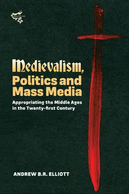 Středověk, politika a masová média: Středověk a masová média v jednadvacátém století - Medievalism, Politics and Mass Media: Appropriating the Middle Ages in the Twenty-First Century