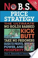 No B.S. Cenová strategie: Nepodléhejte žádným zábranám, neberte si servítky a získejte zisky, moc a prosperitu. - No B.S. Price Strategy: The Ultimate No Holds Barred Kick Butt Take No Prisoner Guide to Profits, Power, and Prosperity