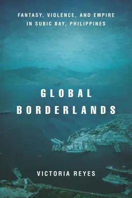 Globální pohraničí: Fantazie, násilí a impérium v Subické zátoce na Filipínách. - Global Borderlands: Fantasy, Violence, and Empire in Subic Bay, Philippines