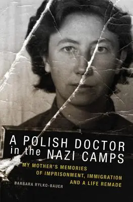 Polský lékař v nacistických táborech: Vzpomínky mé matky na věznění, přistěhovalectví a nový život - A Polish Doctor in the Nazi Camps: My Mother's Memories of Imprisonment, Immigration, and a Life Remade