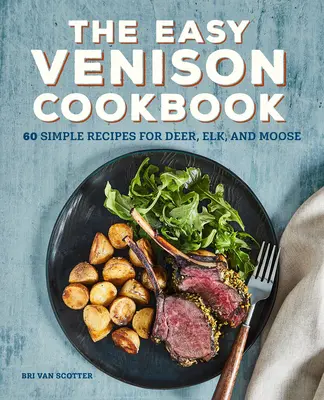 The Easy Venison Cookbook: Snadná kuchařka pro zvěřinu: 60 jednoduchých receptů pro jeleny, losy a losice - The Easy Venison Cookbook: 60 Simple Recipes for Deer, Elk, and Moose