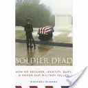 Mrtvý voják: Jak obnovujeme, identifikujeme, pohřbíváme a uctíváme naše padlé vojáky - Soldier Dead: How We Recover, Identify, Bury, and Honor Our Military Fallen