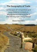 Geografie obchodu: Krajiny konkurence a dálkových kontaktů v Mezopotámii a Anatolii v období staroasyrských kolonií - The Geography of Trade: Landscapes of Competition and Long-Distance Contacts in Mesopotamia and Anatolia in the Old Assyrian Colony Period