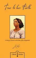 Věrná své víře: Příběh z Francie v době hugenotů - True to Her Faith: A Story of France in the Time of the Huguenots