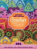Háčkované motivy za hranicí čtverce: 144 kruhů, šestiúhelníků, trojúhelníků, čtverců a dalších nečekaných tvarů - Beyond the Square Crochet Motifs: 144 Circles, Hexagons, Triangles, Squares, and Other Unexpected Shapes