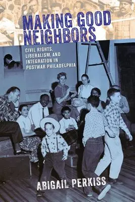 Vytváření dobrých sousedů: Občanská práva, liberalismus a integrace v poválečné Filadelfii - Making Good Neighbors: Civil Rights, Liberalism, and Integration in Postwar Philadelphia