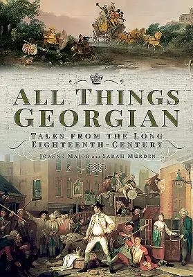 All Things Georgian: Příběhy z dlouhého osmnáctého století. - All Things Georgian: Tales from the Long Eighteenth-Century