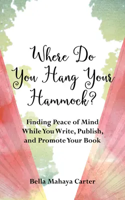 Kam si pověsíš houpací síť?: Jak najít klid v duši při psaní, vydávání a propagaci své knihy - Where Do You Hang Your Hammock?: Finding Peace of Mind While You Write, Publish, and Promote Your Book
