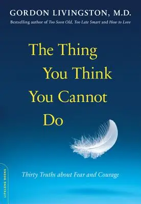 Věci, o kterých si myslíte, že je nemůžete dělat: Třicet pravd o strachu a odvaze: Jak to nedokážeš? - The Thing You Think You Cannot Do: Thirty Truths about Fear and Courage