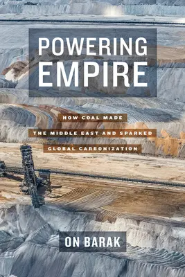 Powering Empire: How Coal Made the Middle East and Sparked Global Carbonization (Jak uhlí vytvořilo Blízký východ a vyvolalo globální karbonizaci) - Powering Empire: How Coal Made the Middle East and Sparked Global Carbonization
