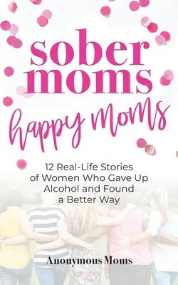 Střízlivé mámy, šťastné mámy: 12 skutečných příběhů žen, které se vzdaly alkoholu a našly lepší cestu - Sober Moms, Happy Moms: 12 Real-Life Stories of Women Who Gave Up Alcohol and Found a Better Way