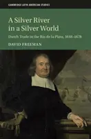 Stříbrná řeka ve stříbrném světě: Stříbrná řeka: holandský obchod v Rio de la Plata v letech 1648-1678 - A Silver River in a Silver World: Dutch Trade in the Rio de la Plata, 1648-1678