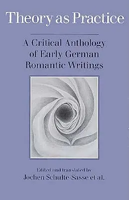 Teorie jako praxe: Kritická antologie raných německých romantických spisů - Theory as Practice: A Critical Anthology of Early German Romantic Writings