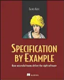 Specifikace na příkladu: Jak úspěšné týmy vytvářejí správný software. - Specification by Example: How Successful Teams Deliver the Right Software