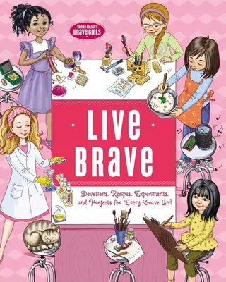 Žijte statečně: Odvaha, recepty, experimenty a projekty pro každou odvážnou dívku. - Live Brave: Devotions, Recipes, Experiments, and Projects for Every Brave Girl