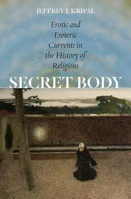 Tajemné tělo: Erotické a esoterické proudy v dějinách náboženství - Secret Body: Erotic and Esoteric Currents in the History of Religions