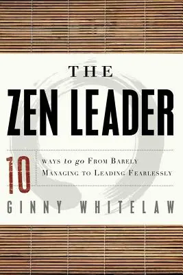 Zenový vůdce: 10 způsobů, jak přejít od sotva řídícího k nebojácnému vedení. - The Zen Leader: 10 Ways to Go from Barely Managing to Leading Fearlessly