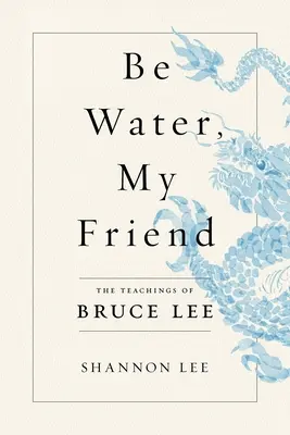 Buď vodou, příteli: Učení Bruce Leeho - Be Water, My Friend: The Teachings of Bruce Lee