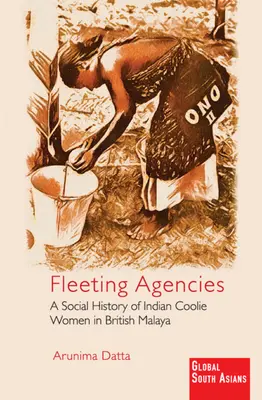 Prchavé děje: Sociální dějiny indických kuliů v britském Malajsku - A Social History of Indian Coolie Women in British Malaya - Fleeting Agencies: A Social History of Indian Coolie Women in British Malaya