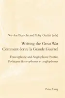 Psaní velké války / Comment crire La Grande Guerre?: Frankofonní a anglofonní poetika / Potiques Francophones Et Anglophones - Writing the Great War / Comment crire La Grande Guerre?: Francophone and Anglophone Poetics / Potiques Francophones Et Anglophones