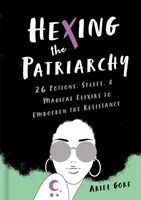 Začarování patriarchátu: 26 lektvarů, kouzel a magických elixírů pro posílení odporu - Hexing the Patriarchy: 26 Potions, Spells, and Magical Elixirs to Embolden the Resistance