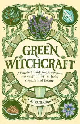 Zelené čarodějnictví: Praktický průvodce objevováním magie rostlin, bylin, krystalů a dalších zdrojů - Green Witchcraft: A Practical Guide to Discovering the Magic of Plants, Herbs, Crystals, and Beyond