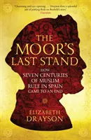 Maurův poslední útok - Jak skončilo sedm století muslimské nadvlády ve Španělsku - Moor's Last Stand - How Seven Centuries of Muslim Rule in Spain Came to an End
