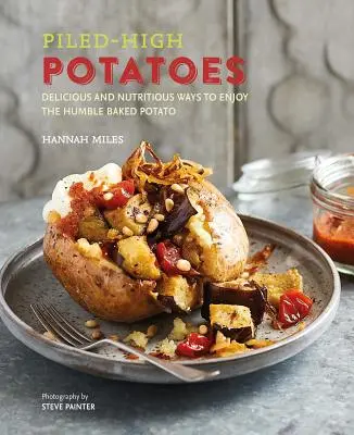 Vysoké brambory: Brambory: lahodné a výživné způsoby, jak si pochutnat na skromných pečených bramborách. - Piled-High Potatoes: Delicious and Nutritious Ways to Enjoy the Humble Baked Potato