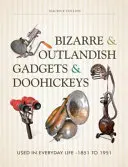 Bizarní a neobvyklé pomůcky a vychytávky: Používané v každodenním životě - 1851 až 1951 - Bizarre & Outlandish Gadgets & Doohickeys: Used in Everyday Life-1851 to 1951