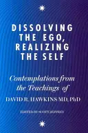 Rozpuštění ega, realizace sebe sama - Úvahy z učení Dr. Davida R. Hawkinse MD, PhD. - Dissolving the Ego, Realizing the Self - Contemplations from the Teachings of Dr David R. Hawkins MD, PhD
