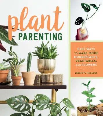 Rodičovství rostlin: Snadné způsoby, jak si vypěstovat více pokojových rostlin, zeleniny a květin. - Plant Parenting: Easy Ways to Make More Houseplants, Vegetables, and Flowers