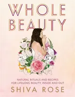 Celá krása: Každodenní rituály a přírodní recepty pro celoživotní krásu a wellness - Whole Beauty: Daily Rituals and Natural Recipes for Lifelong Beauty and Wellness