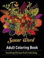 Nadávky: Omalovánky pro dospělé: Antistresové sprosté nadávky pro dospělé k vybarvení! - Swear Words Adult coloring book: Stress Relieving Filthy Swear Words for Adult Coloring!