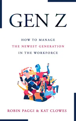 Řízení generace Z: Jak získat, přijmout, rozvíjet a udržet nejnovější generaci na pracovišti - Managing Generation Z: How to Recruit, Onboard, Develop, and Retain the Newest Generation in the Workplace