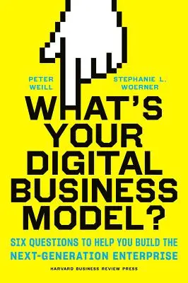 Jaký je váš digitální obchodní model? Šest otázek, které vám pomohou vybudovat podnik nové generace. - What's Your Digital Business Model?: Six Questions to Help You Build the Next-Generation Enterprise