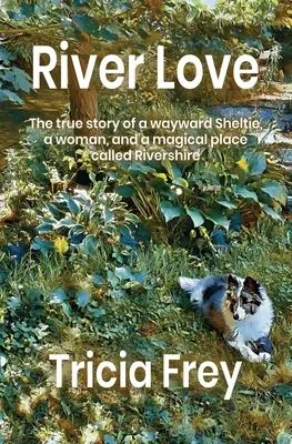 Říční láska: a kouzelném místě zvaném Rivershire: Pravdivý příběh o zbloudilé sheltie, ženě a kouzelném místě zvaném Rivershire - River Love: The True Story of a Wayward Sheltie, a Woman, and a Magical Place Called Rivershire