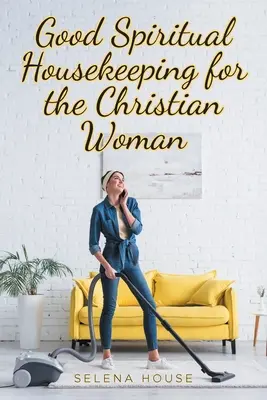 Dobrá duchovní péče pro křesťanskou ženu - Good Spiritual Housekeeping for the Christian Woman
